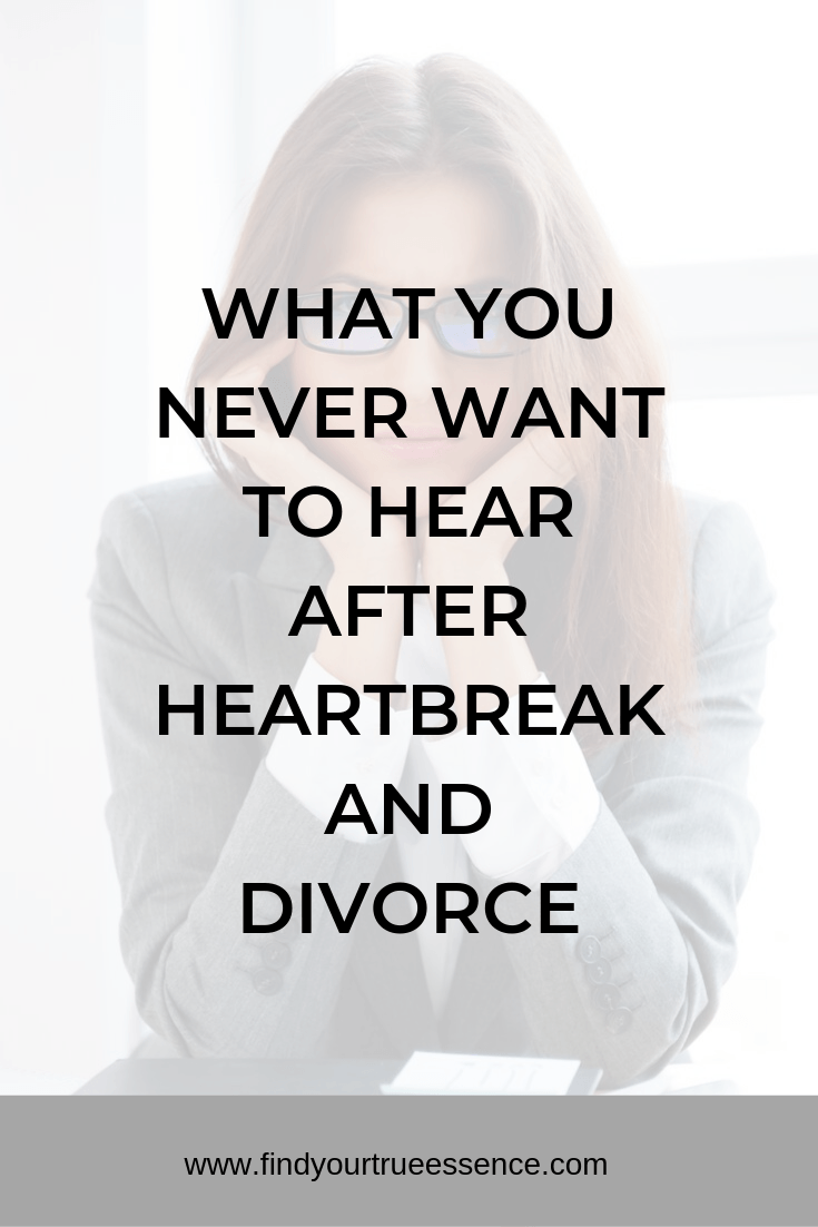 WHAT YOU NEVER WANT TO HEAR AFTER HEARTBREAK AND DIVORCE Find Your